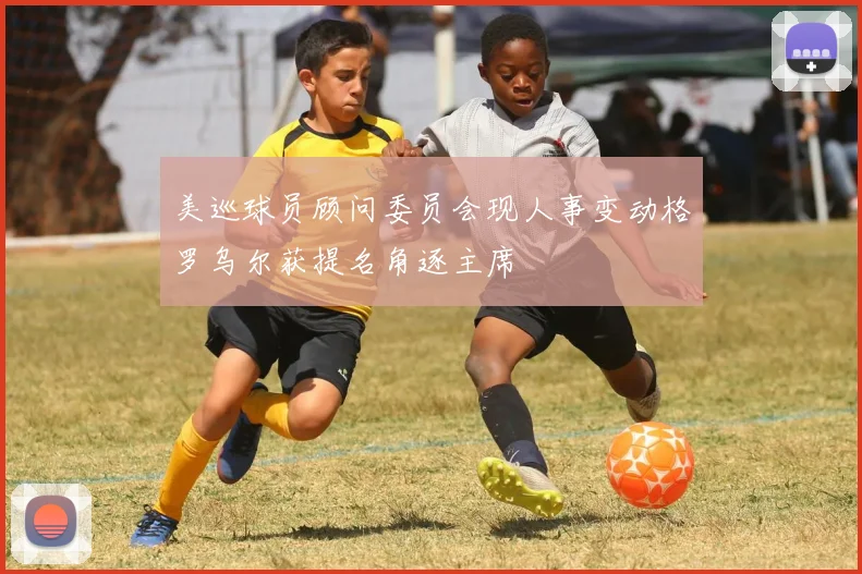 美巡球员顾问委员会现人事变动格罗乌尔获提名角逐主席