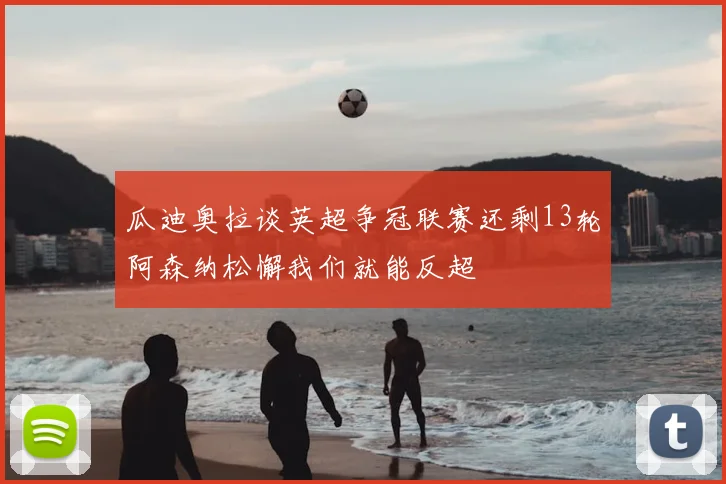 瓜迪奥拉谈英超争冠联赛还剩13轮阿森纳松懈我们就能反超