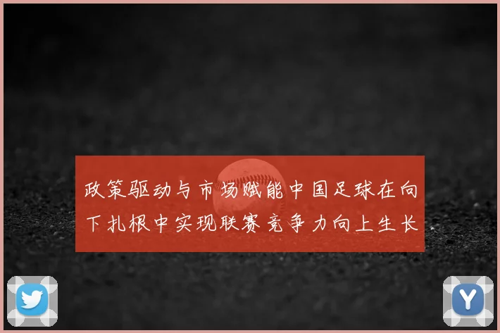 政策驱动与市场赋能中国足球在向下扎根中实现联赛竞争力向上生长