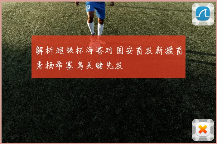 解析超级杯海港对国安首发新援首秀杨希塞鸟关键先发
