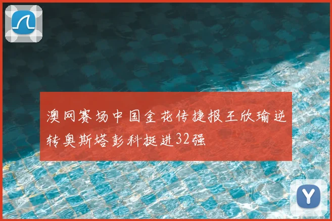 澳网赛场中国金花传捷报王欣瑜逆转奥斯塔彭科挺进32强