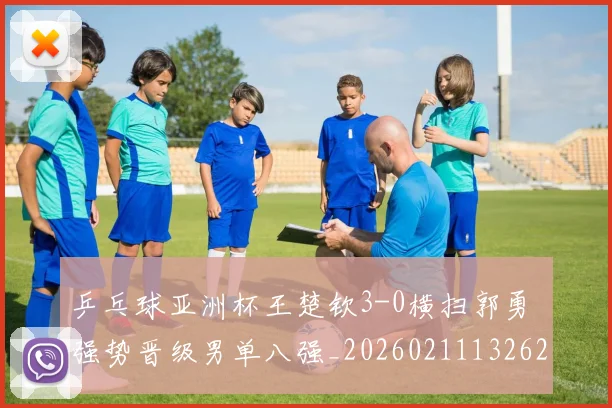 乒乓球亚洲杯王楚钦3-0横扫郭勇 强势晋级男单八强_20260211132626