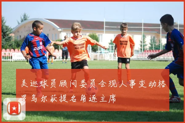 美巡球员顾问委员会现人事变动格罗乌尔获提名角逐主席